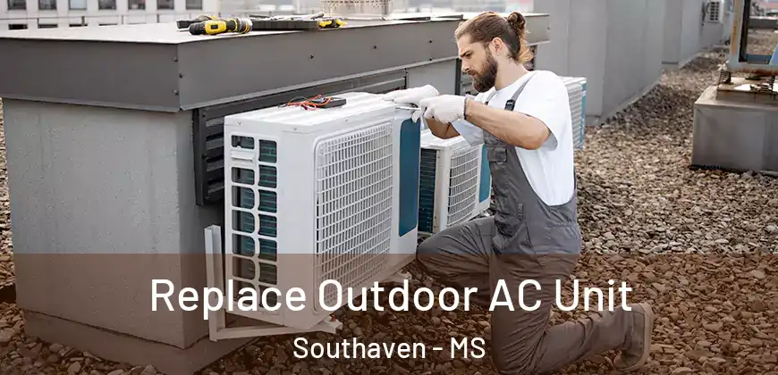  Replace Outdoor AC Unit Southaven - MS